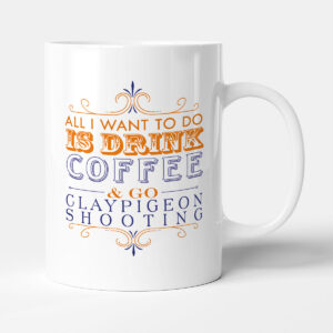 All I want to do Is Drink Coffee & Go - Clay Pigeon Shooting - Mug