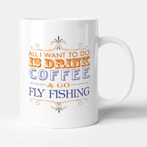 All I want to do Is Drink Coffee & Go - Fly Fishing - Mug