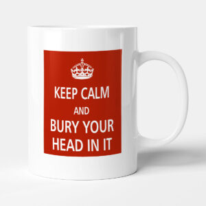 Keep Calm - And Bury Your Head In It