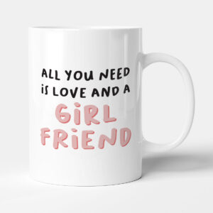 All You Need Is Love And A Girlfriend - Gift Mug