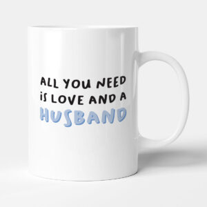All You Need Is Love And A Husband - Gift Mug