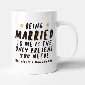 Being Married To Me Is The Only Present You Need! - Gift Anniversary Mug