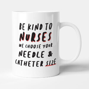 Be Kind To Nurses We Choose Your Needle & Catheter Size - Gift Funny Mug