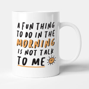 A Fun Thing To Do In The Morning Is Not Talk To Me - Gift Funny Colleague Mug