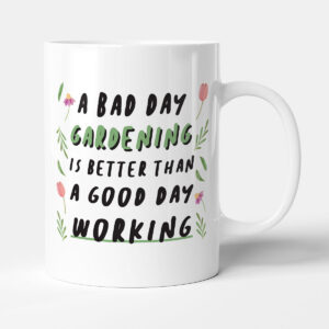 A Bad Day Gardening Is Better Than A Good Day Working - Gift Funny Gardener Mug