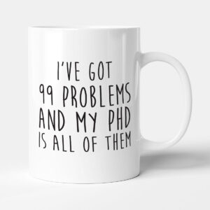 I've Got 99 Problems And My PhD Is All Of Them - Funny University Gift Student Mug