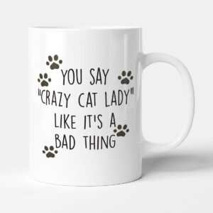 You Say "Crazy Cat Lady" Like It's A Bad Thing - Funny Cat Lover Owner Gift Mug