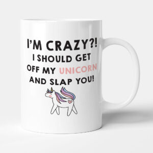 I'm Crazy?! I Should Get Off My Unicorn And Slap You! - Funny Gift Mug