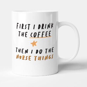 First I Drink The Coffee Than I Do The Nurse Things - Funny Thank You Gift Mug