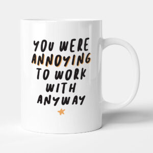 You Were Annoying To Work With Anyway - Leaving Funny Colleague Gift Mug