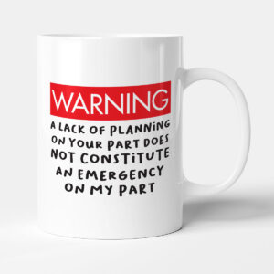 A Lack of Planning On Your Part Does Not Constitute An Emergency - Funny Gift Colleague Office Mug