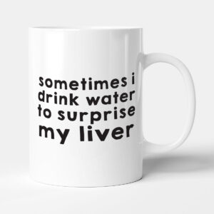 Sometimes I Drink Water To Surprise My Liver - Gift Funny Friend Mug